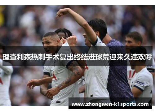 理查利森热刺手术复出终结进球荒迎来久违欢呼
