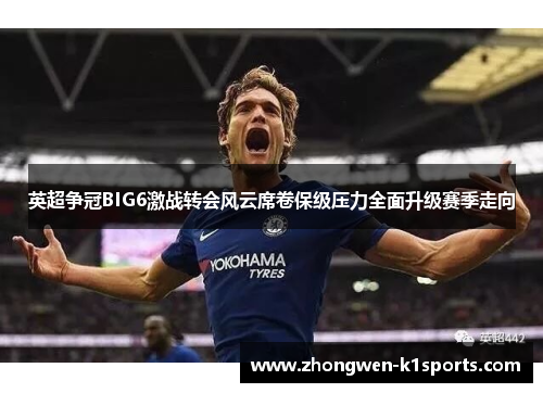 英超争冠BIG6激战转会风云席卷保级压力全面升级赛季走向