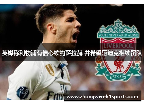 英媒称利物浦有信心续约萨拉赫 并希望范迪克继续留队