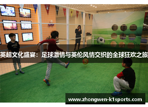 英超文化盛宴：足球激情与英伦风情交织的全球狂欢之旅
