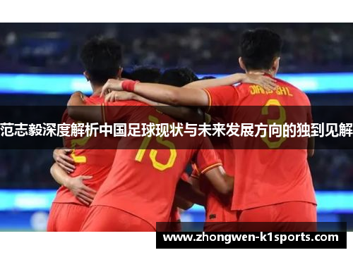 范志毅深度解析中国足球现状与未来发展方向的独到见解