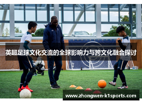 英超足球文化交流的全球影响力与跨文化融合探讨