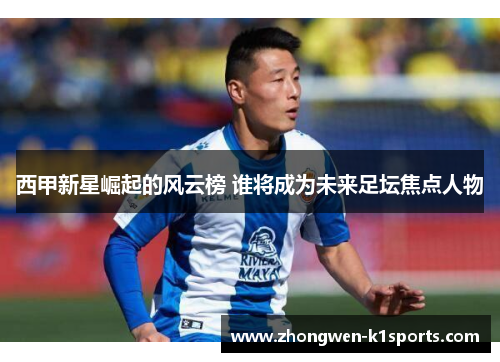 西甲新星崛起的风云榜 谁将成为未来足坛焦点人物
