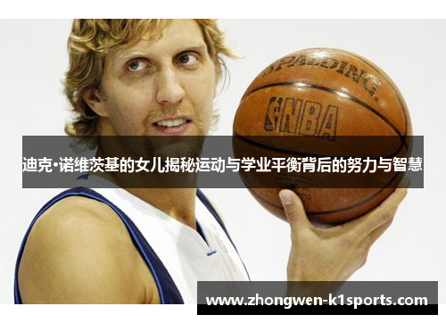 迪克·诺维茨基的女儿揭秘运动与学业平衡背后的努力与智慧
