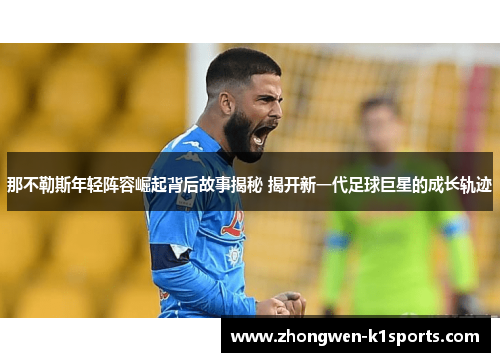 那不勒斯年轻阵容崛起背后故事揭秘 揭开新一代足球巨星的成长轨迹