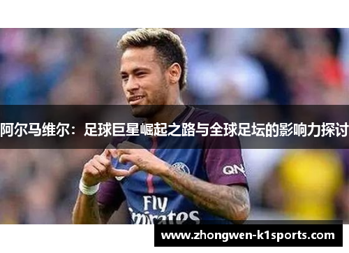 阿尔马维尔：足球巨星崛起之路与全球足坛的影响力探讨