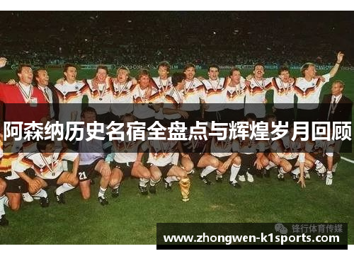 阿森纳历史名宿全盘点与辉煌岁月回顾