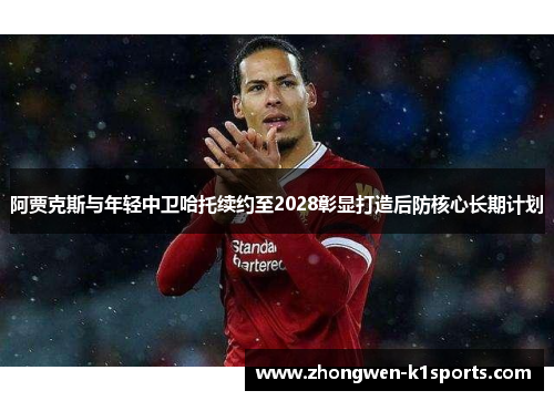 阿贾克斯与年轻中卫哈托续约至2028彰显打造后防核心长期计划 阿贾克斯与年轻中卫哈托续约至2028彰显打造后防核心长期计划