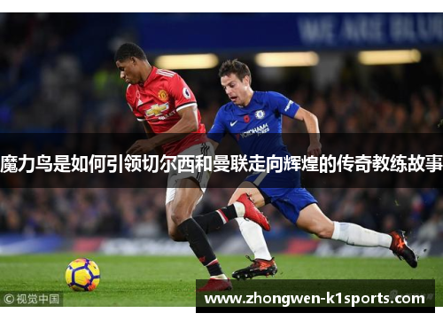 魔力鸟是如何引领切尔西和曼联走向辉煌的传奇教练故事 魔力鸟是如何引领切尔西和曼联走向辉煌的传奇教练故事