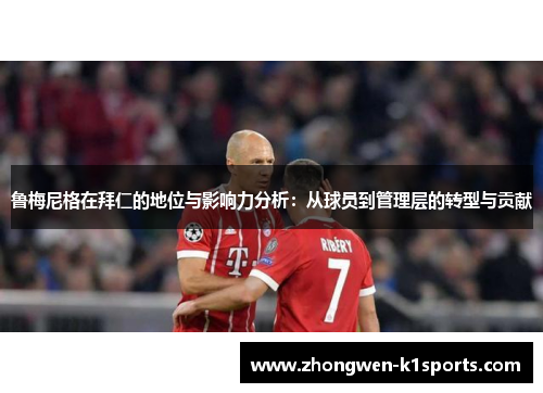 鲁梅尼格在拜仁的地位与影响力分析：从球员到管理层的转型与贡献