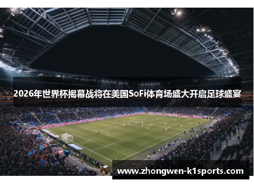 2026年世界杯揭幕战将在美国SoFi体育场盛大开启足球盛宴