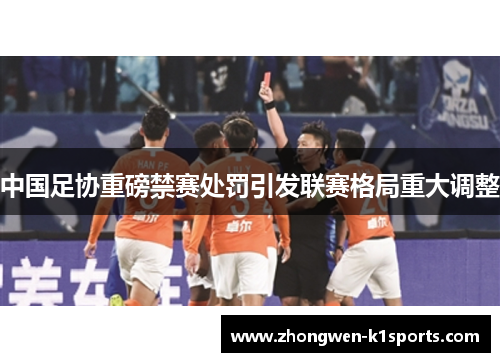 中国足协重磅禁赛处罚引发联赛格局重大调整