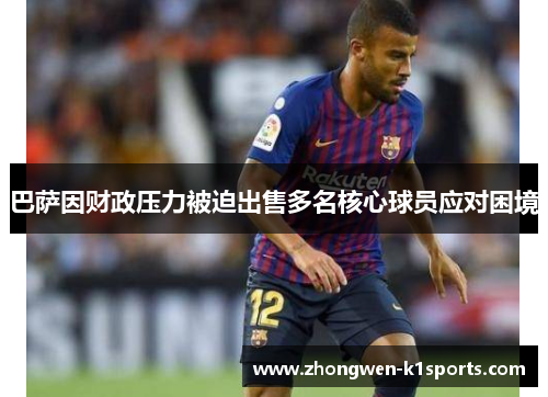 巴萨因财政压力被迫出售多名核心球员应对困境