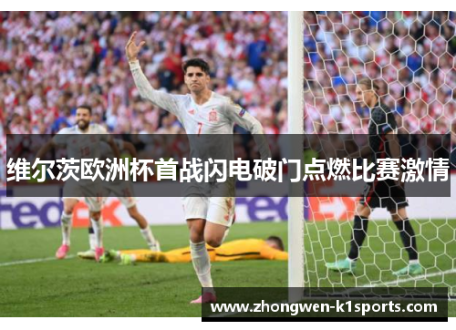 维尔茨欧洲杯首战闪电破门点燃比赛激情 维尔茨欧洲杯首战闪电破门点燃比赛激情